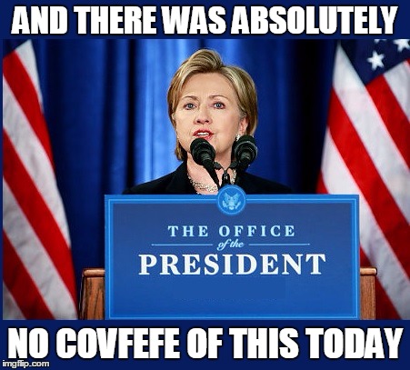 No Hillary Covfefe! | AND THERE WAS ABSOLUTELY; NO COVFEFE OF THIS TODAY | image tagged in memes,funny,meme,covfefe | made w/ Imgflip meme maker