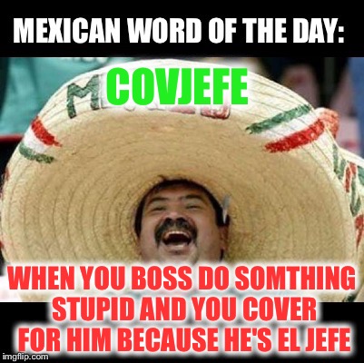 Mexican Word of the Day (LARGE) | COVJEFE; WHEN YOU BOSS DO SOMTHING STUPID AND YOU COVER FOR HIM BECAUSE HE'S EL JEFE | image tagged in mexican word of the day large,memes,funny,covfefe | made w/ Imgflip meme maker