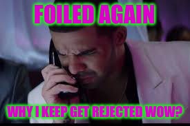 I think you need some Robitussin.... | FOILED AGAIN; WHY I KEEP GET REJECTED WOW? | image tagged in drake,drake meme,drake tears,memes,funny | made w/ Imgflip meme maker