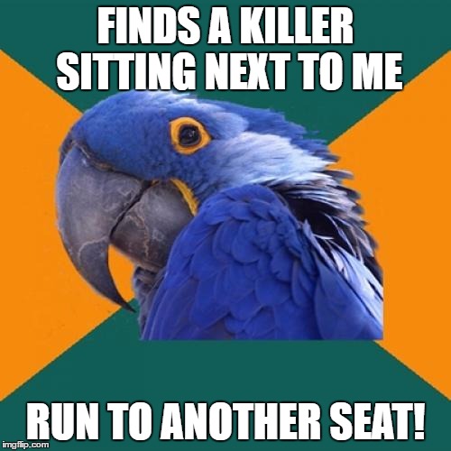 Paranoid Parrot | FINDS A KILLER SITTING NEXT TO ME; RUN TO ANOTHER SEAT! | image tagged in memes,paranoid parrot | made w/ Imgflip meme maker
