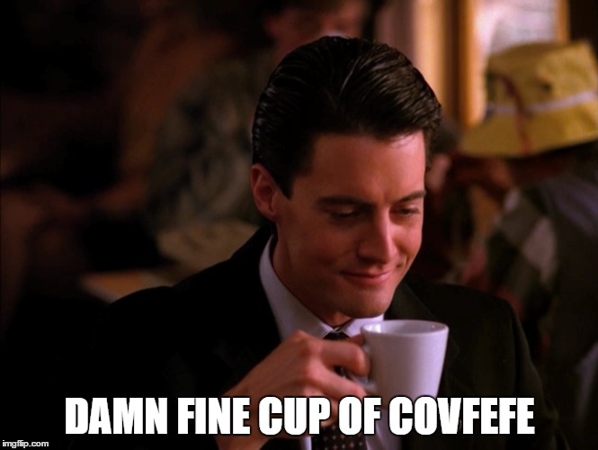 Damn fine cup of covfefe | DAMN FINE CUP OF COVFEFE | image tagged in twinpeaks covfefe | made w/ Imgflip meme maker