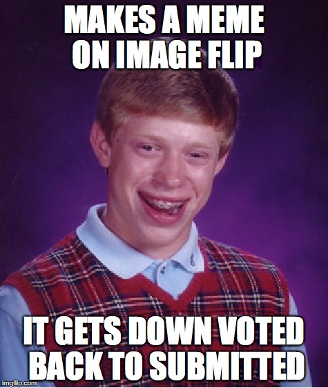 Bad Luck Brian Meme | MAKES A MEME ON IMAGE FLIP; IT GETS DOWN VOTED BACK TO SUBMITTED | image tagged in memes,bad luck brian | made w/ Imgflip meme maker