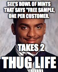 Thug Life | SEE'S BOWL OF MINTS THAT SAYS "FREE SAMPLE, ONE PER CUSTOMER. TAKES 2; THUG LIFE | image tagged in thug life | made w/ Imgflip meme maker