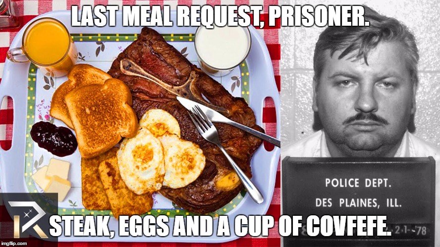 LAST MEAL REQUEST, PRISONER. STEAK, EGGS AND A CUP OF COVFEFE. | image tagged in covfefe last meal | made w/ Imgflip meme maker