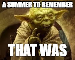 yoda | A SUMMER TO REMEMBER; THAT WAS | image tagged in yoda | made w/ Imgflip meme maker
