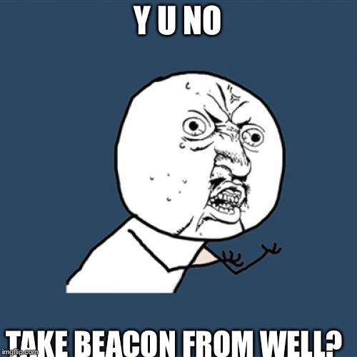Y U No | Y U NO; TAKE BEACON FROM WELL? | image tagged in memes,y u no | made w/ Imgflip meme maker