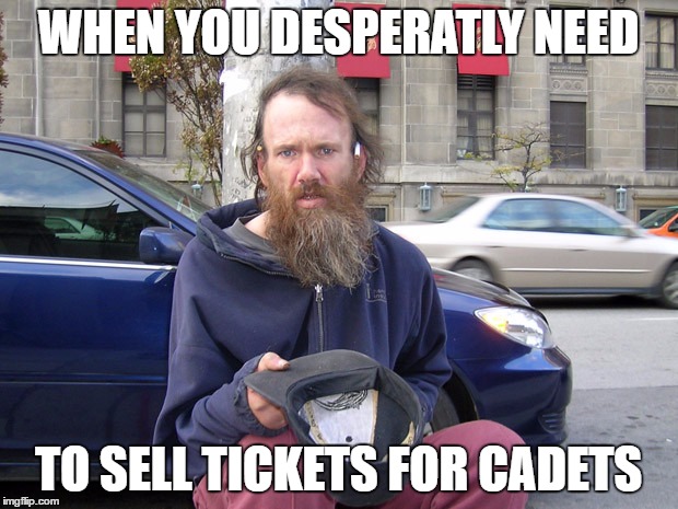 When you desperately need to sell tickets for cadets | WHEN YOU DESPERATLY NEED; TO SELL TICKETS FOR CADETS | image tagged in sea cadets,sellout,poor | made w/ Imgflip meme maker