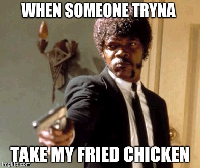 Say That Again I Dare You Meme | WHEN SOMEONE TRYNA; TAKE MY FRIED CHICKEN | image tagged in memes,say that again i dare you | made w/ Imgflip meme maker