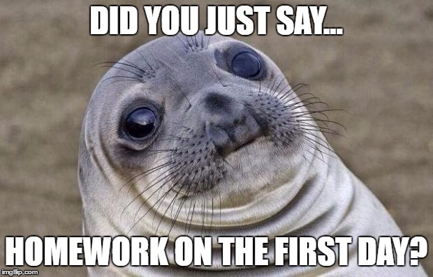 Awkward Moment Sealion Meme | DID YOU JUST SAY... HOMEWORK ON THE FIRST DAY? | image tagged in memes,awkward moment sealion | made w/ Imgflip meme maker