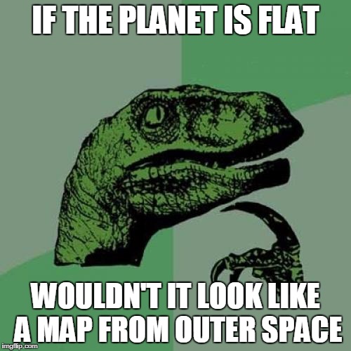 And what is on the other side | IF THE PLANET IS FLAT; WOULDN'T IT LOOK LIKE A MAP FROM OUTER SPACE | image tagged in memes,philosoraptor | made w/ Imgflip meme maker