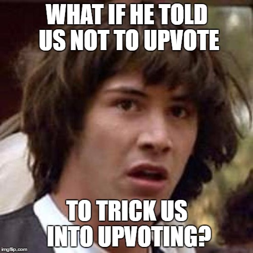 Conspiracy Keanu Meme | WHAT IF HE TOLD US NOT TO UPVOTE; TO TRICK US INTO UPVOTING? | image tagged in memes,conspiracy keanu | made w/ Imgflip meme maker