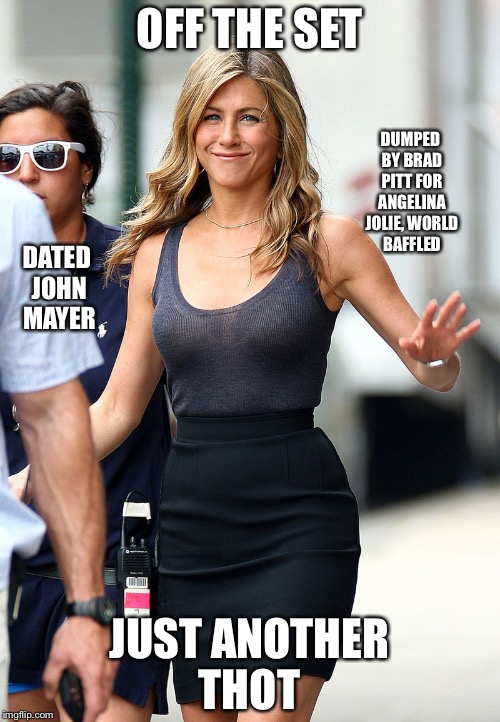 jennifer aniston | OFF THE SET; DUMPED BY BRAD PITT FOR ANGELINA JOLIE, WORLD BAFFLED; DATED JOHN MAYER; JUST ANOTHER THOT | image tagged in jennifer aniston | made w/ Imgflip meme maker