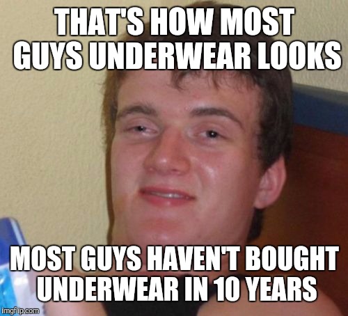10 Guy Meme | THAT'S HOW MOST GUYS UNDERWEAR LOOKS MOST GUYS HAVEN'T BOUGHT UNDERWEAR IN 10 YEARS | image tagged in memes,10 guy | made w/ Imgflip meme maker