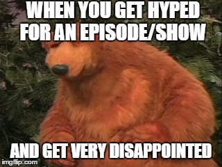 Disappointment by a cartoon | WHEN YOU GET HYPED FOR AN EPISODE/SHOW; AND GET VERY DISAPPOINTED | image tagged in disappointed,unimpressed bear,cartoon | made w/ Imgflip meme maker