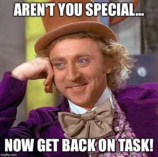 Creepy Condescending Wonka | AREN'T YOU SPECIAL... NOW GET BACK ON TASK! | image tagged in memes,creepy condescending wonka | made w/ Imgflip meme maker