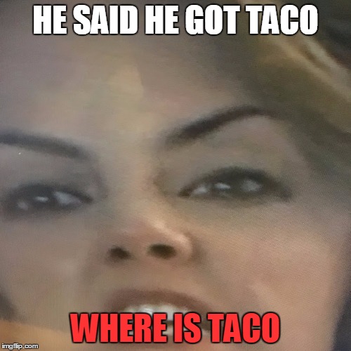 TacoRage | HE SAID HE GOT TACO; WHERE IS TACO | image tagged in taco | made w/ Imgflip meme maker