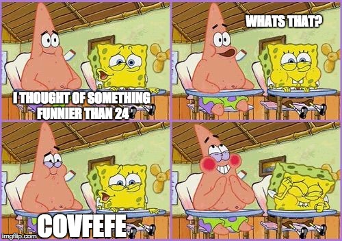 Funnier than 24 | WHATS THAT? I THOUGHT OF SOMETHING FUNNIER THAN 24; COVFEFE | image tagged in funnier than 24 | made w/ Imgflip meme maker