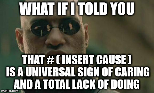 Matrix Morpheus Meme | WHAT IF I TOLD YOU; THAT # ( INSERT CAUSE ) IS A UNIVERSAL SIGN OF CARING AND A TOTAL LACK OF DOING | image tagged in memes,matrix morpheus | made w/ Imgflip meme maker