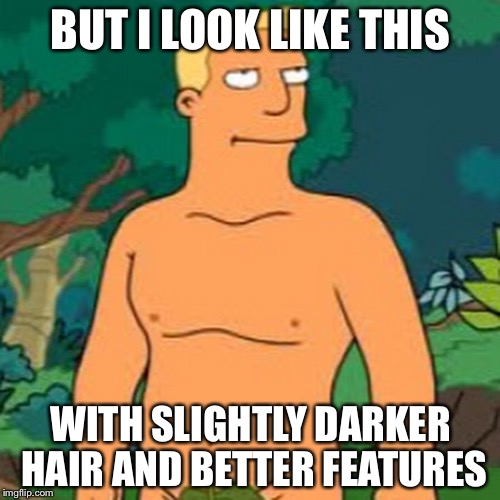 BUT I LOOK LIKE THIS WITH SLIGHTLY DARKER HAIR AND BETTER FEATURES | made w/ Imgflip meme maker