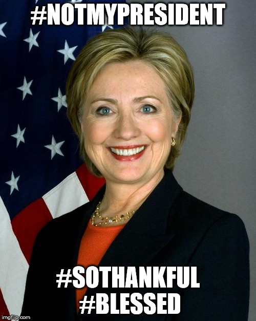 Hillary Clinton | #NOTMYPRESIDENT; #SOTHANKFUL #BLESSED | image tagged in memes,hillary clinton | made w/ Imgflip meme maker
