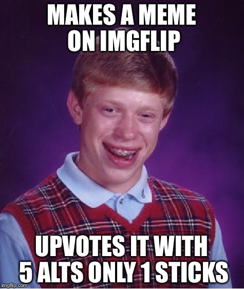 Bad Luck Brian Meme | MAKES A MEME ON IMGFLIP UPVOTES IT WITH 5 ALTS ONLY 1 STICKS | image tagged in memes,bad luck brian | made w/ Imgflip meme maker