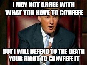 Donald Trump | I MAY NOT AGREE WITH WHAT YOU HAVE TO COVFEFE; BUT I WILL DEFEND TO THE DEATH YOUR RIGHT TO CONVFEFE IT | image tagged in donald trump | made w/ Imgflip meme maker