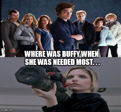 WHERE WAS BUFFY WHEN SHE WAS NEEDED MOST. . . | image tagged in buffy,funny,twilight,vampires | made w/ Imgflip meme maker