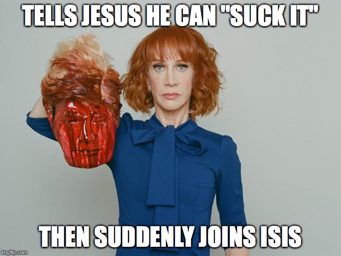 Scumbag | TELLS JESUS HE CAN "SUCK IT"; THEN SUDDENLY JOINS ISIS | image tagged in kathy griffin tolerance,kathy griffin,memes | made w/ Imgflip meme maker