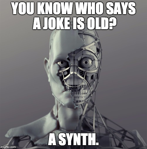 you know who x? a synth | YOU KNOW WHO SAYS A JOKE IS OLD? A SYNTH. | image tagged in synth | made w/ Imgflip meme maker