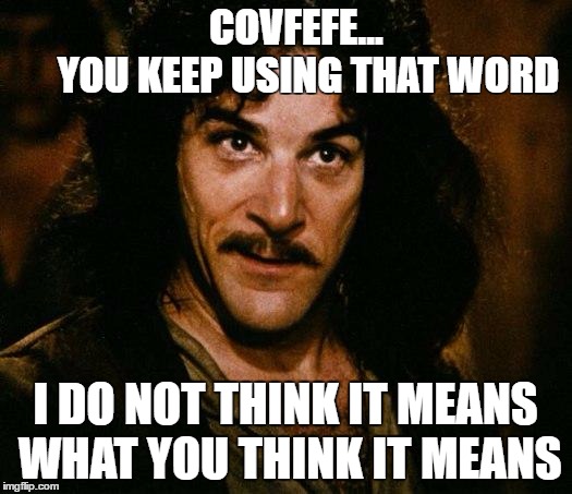 Inigo Montoya | COVFEFE...          YOU KEEP USING THAT WORD; I DO NOT THINK IT MEANS WHAT YOU THINK IT MEANS | image tagged in memes,inigo montoya | made w/ Imgflip meme maker