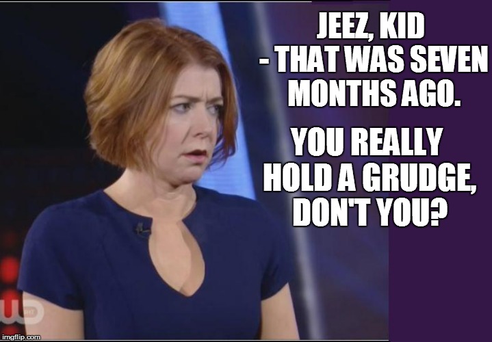 JEEZ, KID - THAT WAS SEVEN MONTHS AGO. YOU REALLY HOLD A GRUDGE, DON'T YOU? | made w/ Imgflip meme maker