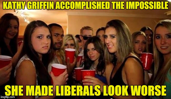 That's disgusting | KATHY GRIFFIN ACCOMPLISHED THE IMPOSSIBLE SHE MADE LIBERALS LOOK WORSE | image tagged in that's disgusting | made w/ Imgflip meme maker