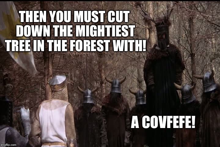 THEN YOU MUST CUT DOWN THE MIGHTIEST TREE IN THE FOREST WITH! A COVFEFE! | image tagged in covfefe | made w/ Imgflip meme maker