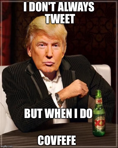 Trump Most Interesting Man In The World | I DON'T ALWAYS TWEET; BUT WHEN I DO; COVFEFE | image tagged in trump most interesting man in the world | made w/ Imgflip meme maker