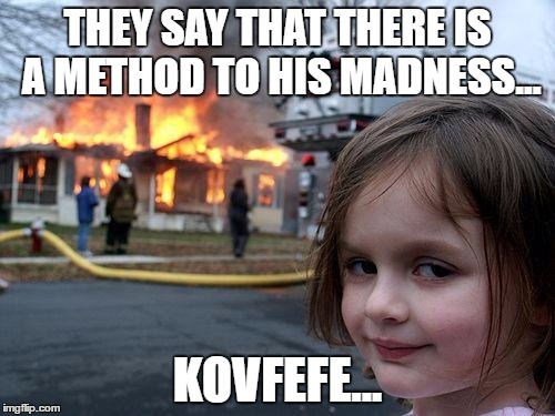 Disaster Girl Meme | THEY SAY THAT THERE IS A METHOD TO HIS MADNESS... KOVFEFE... | image tagged in memes,disaster girl | made w/ Imgflip meme maker