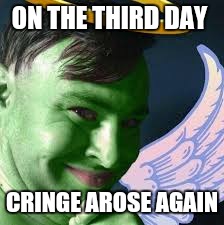 ON THE THIRD DAY; CRINGE AROSE AGAIN | image tagged in cringe god rises | made w/ Imgflip meme maker