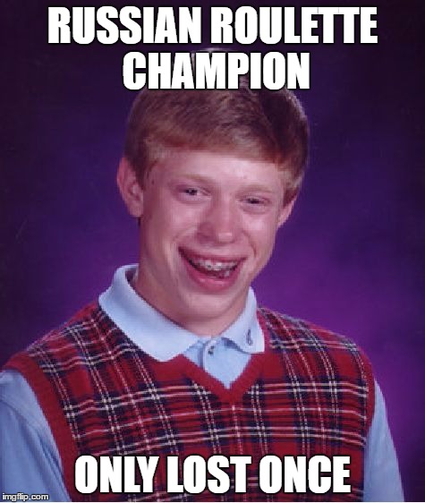 Only one loss? | RUSSIAN ROULETTE CHAMPION; ONLY LOST ONCE | image tagged in memes,bad luck brian | made w/ Imgflip meme maker