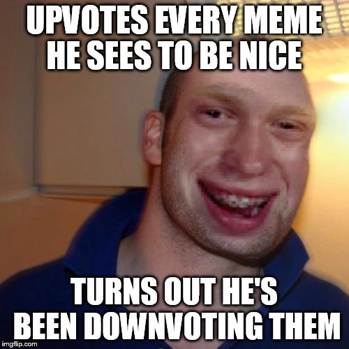 Sometimes you can't win ;3 | UPVOTES EVERY MEME HE SEES TO BE NICE; TURNS OUT HE'S BEEN DOWNVOTING THEM | image tagged in bad luck good guy greg,noobs,so true memes,meme,funny | made w/ Imgflip meme maker