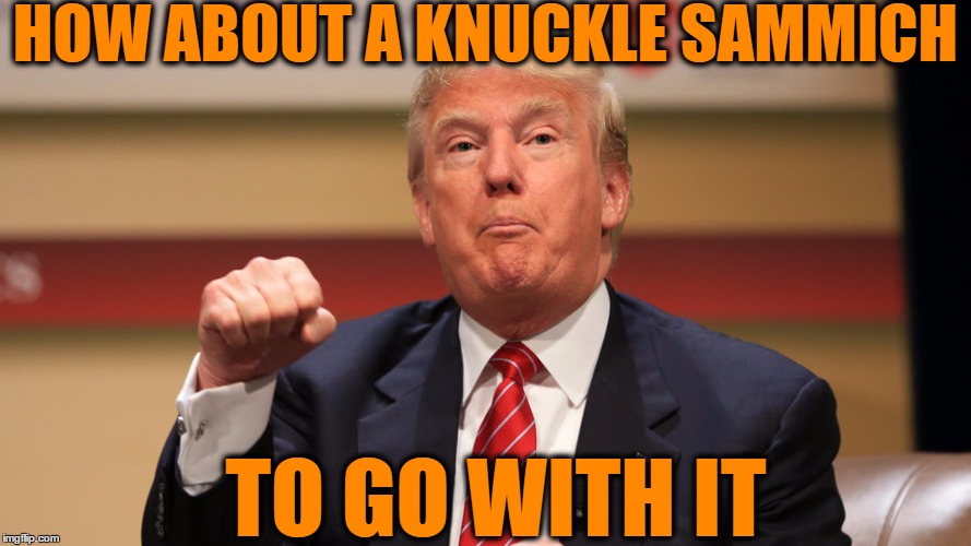 HOW ABOUT A KNUCKLE SAMMICH TO GO WITH IT | made w/ Imgflip meme maker