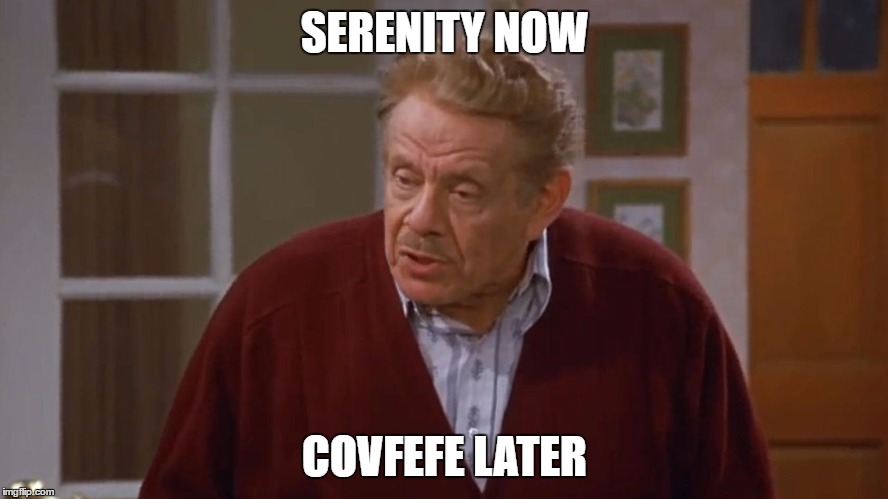 Frank Costanza | SERENITY NOW; COVFEFE LATER | image tagged in frank costanza | made w/ Imgflip meme maker
