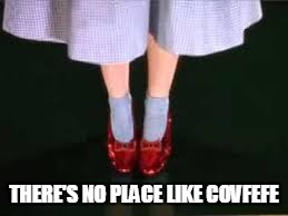 dorothy clicking heels | THERE'S NO PLACE LIKE COVFEFE | image tagged in dorothy clicking heels | made w/ Imgflip meme maker