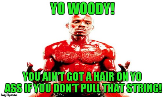 YO WOODY! YOU AIN'T GOT A HAIR ON YO ASS IF YOU DON'T PULL THAT STRING! | made w/ Imgflip meme maker