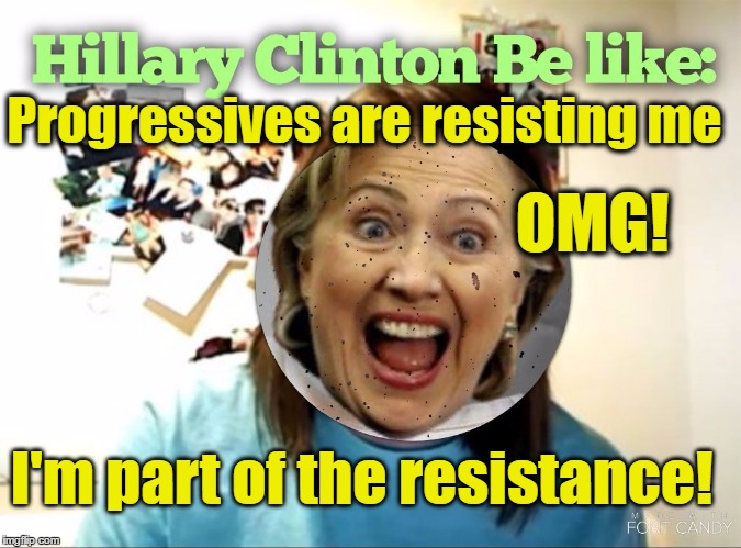 That's not how it works Clinton; that's not how any of this works | Progressives are resisting me; OMG! I'm part of the resistance! | image tagged in hillary clinton crazy,overly attached girlfriend,hillary clinton,revolution,progressives,politics | made w/ Imgflip meme maker