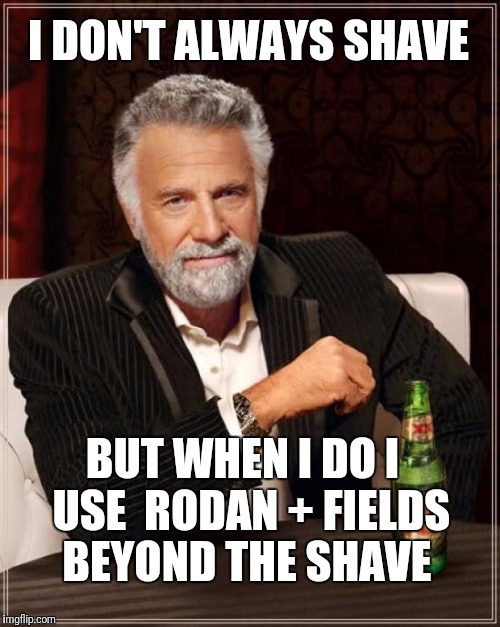 Rodan and Fields Beyond the Shave  | I DON'T ALWAYS SHAVE; BUT WHEN I DO I  USE 
RODAN + FIELDS 
BEYOND THE SHAVE | image tagged in memes,the most interesting man in the world | made w/ Imgflip meme maker