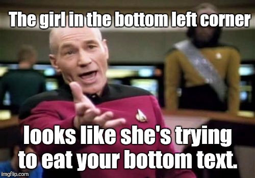 Picard Wtf Meme | The girl in the bottom left corner looks like she's trying to eat your bottom text. | image tagged in memes,picard wtf | made w/ Imgflip meme maker