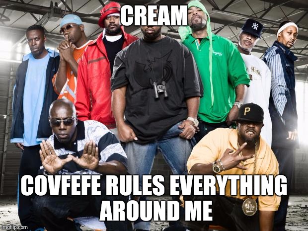 Wutang | CREAM; COVFEFE RULES EVERYTHING AROUND ME | image tagged in wutang | made w/ Imgflip meme maker