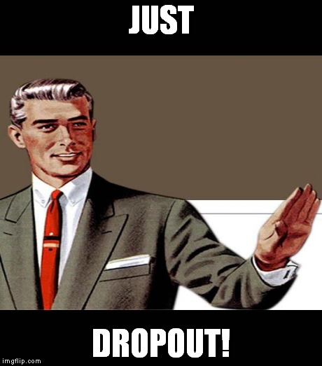 JUST DROPOUT! | made w/ Imgflip meme maker