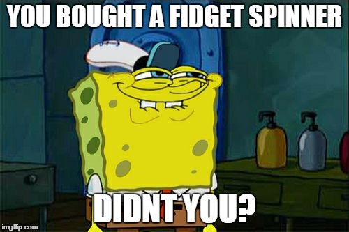 Don't You Squidward | YOU BOUGHT A FIDGET SPINNER; DIDNT YOU? | image tagged in memes,dont you squidward | made w/ Imgflip meme maker