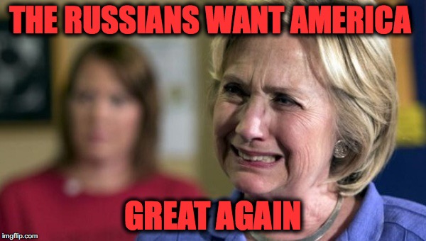 hillary clinton crying upset unhappy lock her up rnc | THE RUSSIANS WANT AMERICA; GREAT AGAIN | image tagged in hillary clinton crying upset unhappy lock her up rnc | made w/ Imgflip meme maker