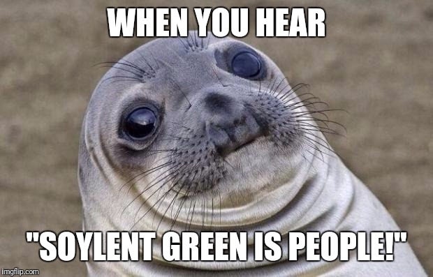 Couldn't think of anything, wonder how many people will get it. | WHEN YOU HEAR; "SOYLENT GREEN IS PEOPLE!" | image tagged in memes,awkward moment sealion | made w/ Imgflip meme maker